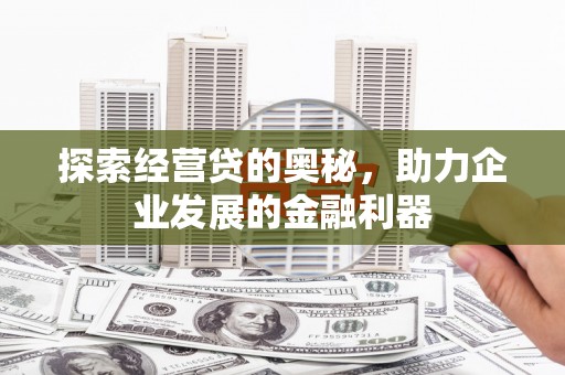 通霄探索经营贷的奥秘，助力企业发展的金融利器