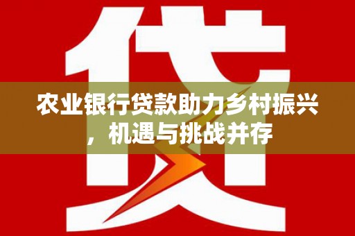 通霄农业银行贷款助力乡村振兴，机遇与挑战并存