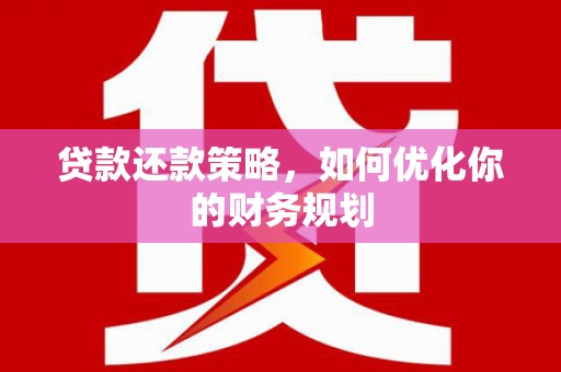 通霄贷款还款策略，如何优化你的财务规划