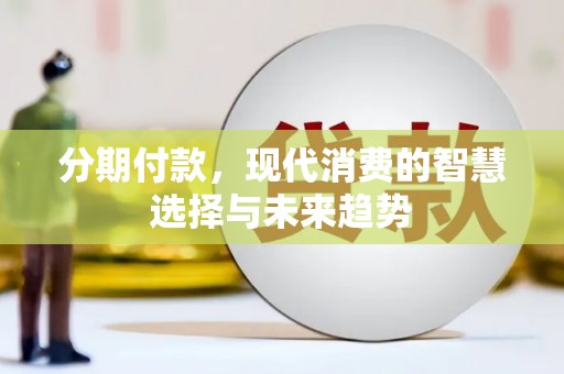 通霄分期付款，现代消费的智慧选择与未来趋势