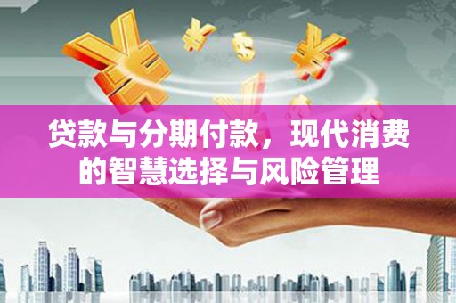 通霄贷款与分期付款，现代消费的智慧选择与风险管理