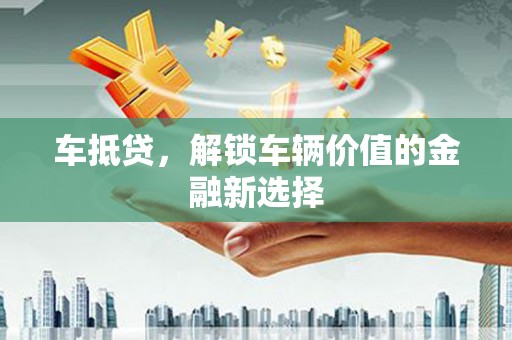 通霄车抵贷，解锁车辆价值的金融新选择