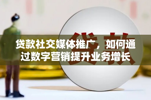 通霄贷款社交媒体推广，如何通过数字营销提升业务增长