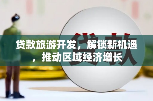 通霄贷款旅游开发，解锁新机遇，推动区域经济增长