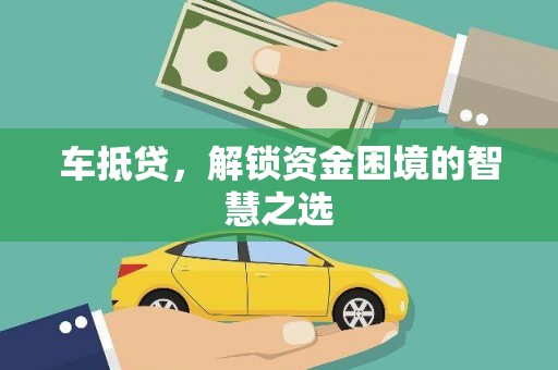 通霄车抵贷，解锁资金困境的智慧之选