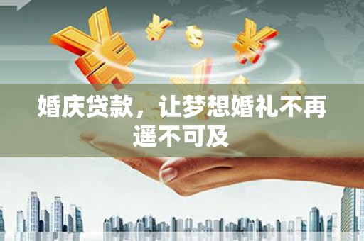 通霄婚庆贷款，让梦想婚礼不再遥不可及