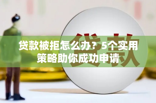 通霄贷款被拒怎么办？5个实用策略助你成功申请