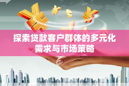 通霄探索贷款客户群体的多元化需求与市场策略