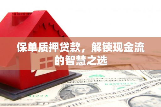 通霄保单质押贷款，解锁现金流的智慧之选