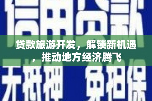 通霄贷款旅游开发，解锁新机遇，推动地方经济腾飞