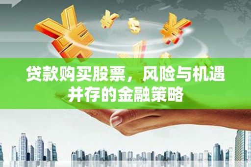 通霄贷款购买股票，风险与机遇并存的金融策略