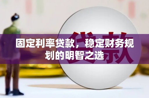 通霄固定利率贷款，稳定财务规划的明智之选