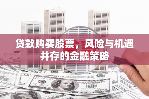 通霄贷款购买股票，风险与机遇并存的金融策略