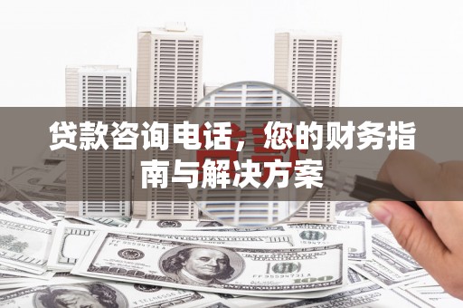 通霄贷款咨询电话，您的财务指南与解决方案