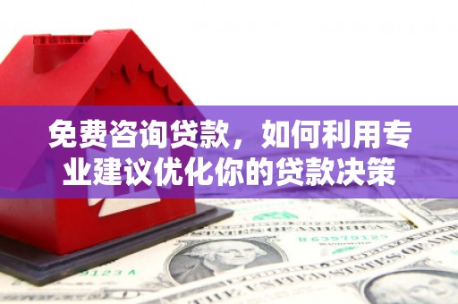 通霄免费咨询贷款，如何利用专业建议优化你的贷款决策